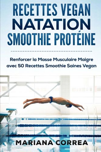 Download RECETTES VEGAN NATATION SMOOTHIE Proteine: Renforcer la Masse Musculaire Maigre avec 50 Recettes Smoothie Saines Vegan Download RECETTES VEGAN NATATION SMOOTHIE Proteine: Renforcer la Masse Musculaire Maigre avec 50 Recettes Smoothie Saines Vegan
