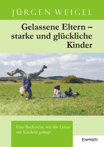 Download Gelassene Eltern - starke und glückliche Kinder: Eine Recherche, wie das Leben mit Kindern gelingt