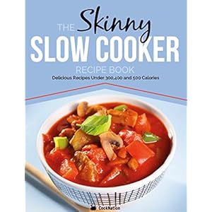 The Skinny Slow Cooker Recipe Book: Delicious Recipes Under 300, 400 And 500 Calories