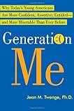 Generation Me: Why Today's Young Americans Are More Confident, Assertive, Entitled--and More Miserab Generation Me: Why Today's Young Americans Are More Confident, Assertive, Entitled--and More Miserab