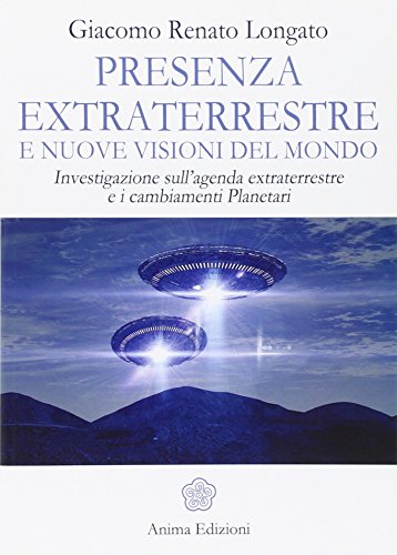 Presenza extraterrestre e nuove visioni del mondo. Investigazione sull'agenda extraterrestre e cambiamenti planetari Presenza extraterrestre e nuove visioni del mondo. Investigazione sull'agenda extraterrestre e cambiamenti planetari