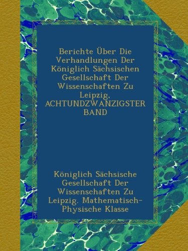 Berichte Über Die Verhandlungen Der Königlich Sächsischen Gesellschaft Der Wissenschaften Zu Leipzig, ACHTUNDZWANZIGSTER BAND