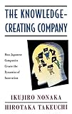 The Knowledge-Creating Company: How Japanese Companies Create the Dynamics of Innovation by Ikujiro Nonaka, Hirotaka Takeuchi