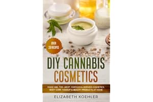 DIY Cannabis Cosmetics: Make CBD, THC, Hemp, Marijuana-Derived Cosmetics, Body Care, Makeup & Beauty Products at Home