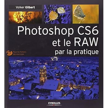 Photoshop CS6 et le RAW par la pratique. (Avec Dvd-rom) Photoshop CS6 et le RAW par la pratique. (Avec Dvd-rom)