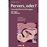 Pervers, oder?: Sexualpräferenzstörungen - 100 Fragen, 100 Antworten - Ursachen, Symptomatik, Behandlung
