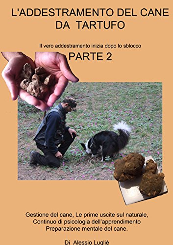 L'addestramento del cane da tartufo parte2: Gestione, le prime uscite sul naturale, continuo sulle basi della psicologia dell'apprendimento, preparazione mentale del cane