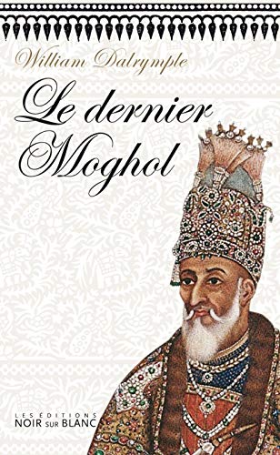 Télécharger Le Dernier Moghol : La chute d'une dynastie, Delhi, 1857 Livre eBook France