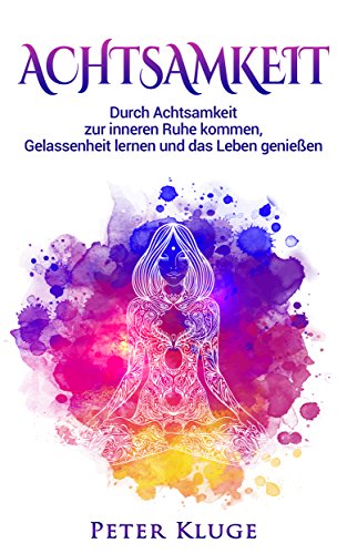 Download Achtsamkeit: Durch Achtsamkeit zur inneren Ruhe kommen, Gelassenheit lernen und das Leben genießen Download Achtsamkeit: Durch Achtsamkeit zur inneren Ruhe kommen, Gelassenheit lernen und das Leben genießen