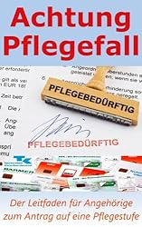 Achtung Pflegefall - Der Leitfaden für Angehörige zum Antrag auf eine Pflegestufe