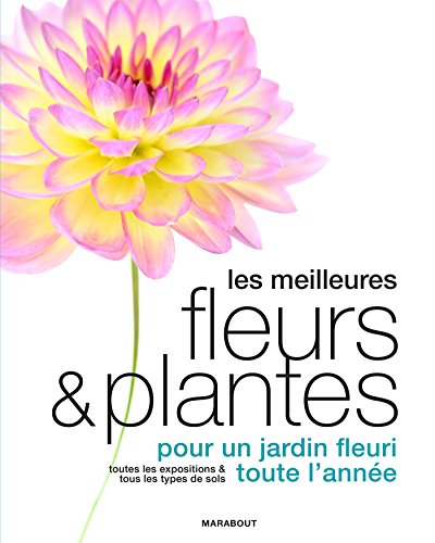 Les meilleures fleurs et plantes: pour un jardin fleuri toute l'année Les meilleures fleurs et plantes: pour un jardin fleuri toute l'année