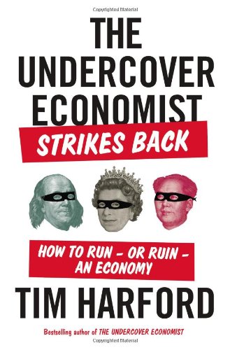 The Undercover Economist Strikes Back: How to Run-or Ruin-an Economy The Undercover Economist Strikes Back: How to Run-or Ruin-an Economy