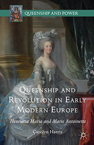 Download Queenship and Revolution in Early Modern Europe: Henrietta Maria and Marie Antoinette (Queenship and Power) Download Queenship and Revolution in Early Modern Europe: Henrietta Maria and Marie Antoinette (Queenship and Power)