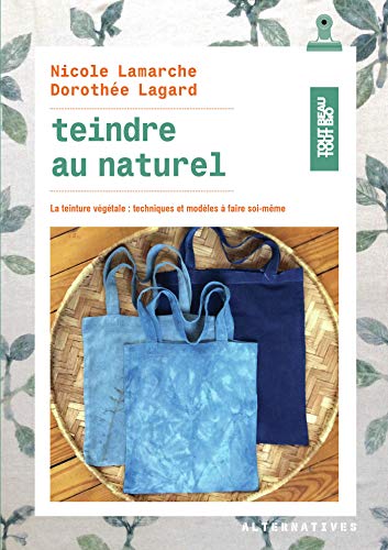Teindre au naturel: La teinture végétale : techniques et modèles à faire soi-même francais Teindre au naturel: La teinture végétale : techniques et modèles à faire soi-même francais