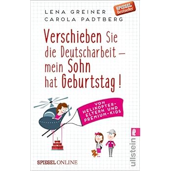 Verschieben Sie die Deutscharbeit - mein Sohn hat Geburtstag!: Von Helikopter-Eltern und Premium-Kids Verschieben Sie die Deutscharbeit - mein Sohn hat Geburtstag!: Von Helikopter-Eltern und Premium-Kids