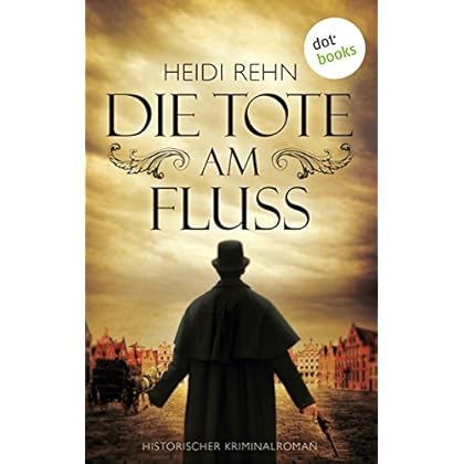 Die Tote am Fluss: Historischer Kriminalroman Die Tote am Fluss: Historischer Kriminalroman