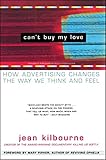 Can't Buy My Love: How Advertising Changes the Way We Think and Feel by Jean Kilbourne, Mary Pipher