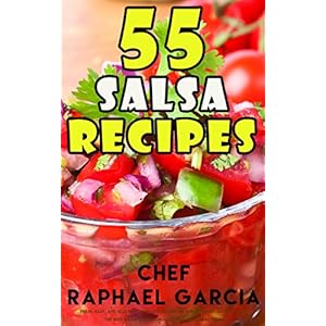 55 Salsa Recipes: Fresh, Easy, and Healthy. Homemade Authentic and Gourmet Salsa Reci