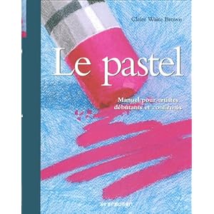 Le Pastel : Manuel pour artistes débutants et confirmés