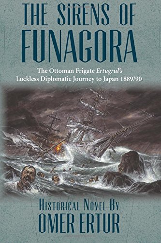 The Sirens of Funagora: The Ottoman Frigate Ertugrul's Luckless Diplomatic Journey to Japan 1889/90