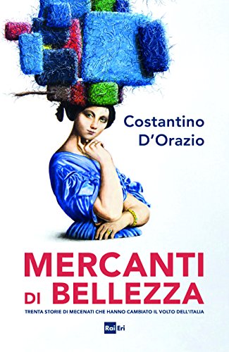 Mercanti di bellezza. Trenta storie di mecenati che hanno cambiato il volto dell'Italia Mercanti di bellezza. Trenta storie di mecenati che hanno cambiato il volto dell'Italia