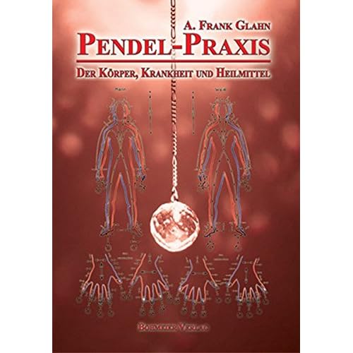 Pendel-Praxis - Der Körper, Krankheit und Heilmittel