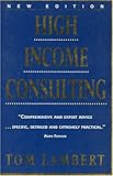 High Income Consulting: How to Build and Market Your Professional Practice by 