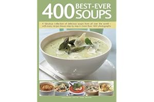 400 Best-Ever Soups: A Fabulous Collection of Delicious Soups from All over the World - With Every Recipe Shown Step by Step in More Than 1600 Photographs