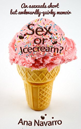 Sex or Ice cream?: Secrets of an Asexual; Asexuality in a Sexed Up World-A Thought-Provoking and Comically Quirky Memoir (English Edition)