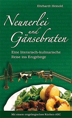 Neunerlei und Gänsebraten: Eine literarisch-kulinarische Reise ins Erzgebirge. Mit einem erzgebirgischen Küchen-ABC