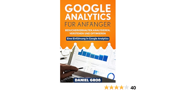 Google Analytics Fur Anfanger Besucherverhalten Analysieren Verstehen Und Optimieren Eine Einfuhrung In Google Analytics Ebook Gross Daniel Amazon De Kindle Shop