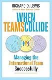 When Teams Collide: Managing the International Team Successfully by Richard Lewis