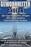 Gewohnheiten ändern: Alte Gewohnheiten ablegen und neue, positive Gewohnheiten formen (Mehr Disziplin, Motivation und Erfolg im Leben) by