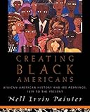 Creating Black Americans: African-American History And Its Meanings, 1619 to the Present