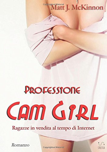 Professione Cam Girl - Ragazze in vendita al tempo di Internet Professione Cam Girl - Ragazze in vendita al tempo di Internet
