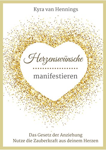 Herzenswünsche manifestieren Das Gesetz der Anziehung: Nutze die Zauberkraft aus deinem Herzen für Erfolg und Motivation