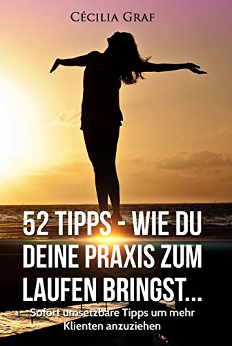Download 52 Tipps - wie Du Deine Praxis zum Laufen bringst!: Sofort umsetzbare Tipps um mehr Klienten anzuziehen