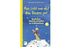 Man sieht nur mit dem Herzen gut: Geschichten, Wünsche und Gebete zur Erstkommunion