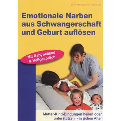Emotionale Narben aus Schwangerschaft und Geburt auflösen: Mutter-Kind-Bindungen heilen oder unterstützen - in jedem Alter Emotionale Narben aus Schwangerschaft und Geburt auflösen: Mutter-Kind-Bindungen heilen oder unterstützen - in jedem Alter