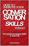  How to Improve Your Conversation Skills Today - 16 Crucial Conversation Skills in Your Life (conversation, relationships) (English Edition)