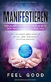 Manifestieren: Visualisieren Sie mit dem Gesetz der Anziehung Ihr Leben neu: Durch die Kraft Ihrer Wünsche - Erfolg, Liebe, Gesundheit, Reichtum anziehen by Feel Good