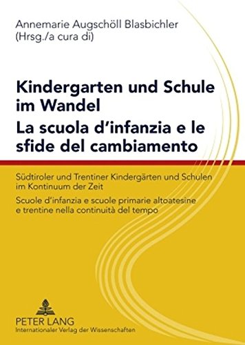 Kindergarten und Schule im Wandel- La scuola d’infanzia e le sfide del cambiamento: Südtiroler und Trentiner Kindergärten und Schulen im Kontinuum der ... e trentine nella continuità del tempo