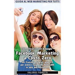 Facebook Marketing a Costo Zero. 20 Trucchi e Segreti web 2.0 per avere i tuoi primi
