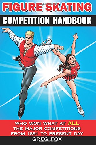 Figure Skating Competition Handbook: Who Won What at ALL the Major Competitions From 1891 to Present Day