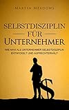 Selbstdisziplin für Unternehmer: Wie man als Unternehmer Selbstdisziplin entwickelt und aufrechterhält by Martin Meadows