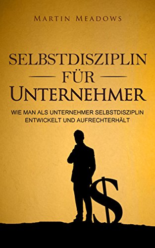 Selbstdisziplin für Unternehmer: Wie man als Unternehmer Selbstdisziplin entwickelt und aufrechterhält