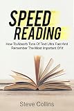 Speed Reading: How To Absorb Tons Of Text Ultra Fast And Remember The Most Important Of It (English Edition) by