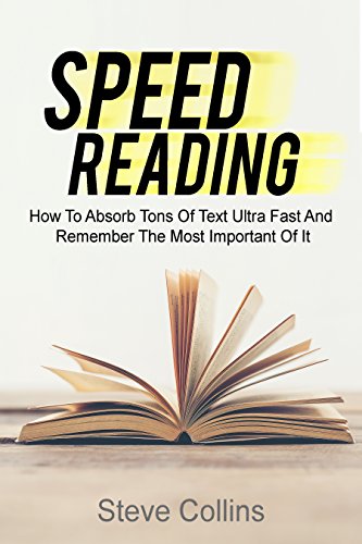 Speed Reading: How To Absorb Tons Of Text Ultra Fast And Remember The Most Important Of It (English Edition)