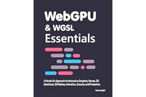 WebGPU & WGSL Essentials: A Hands-On Approach to Interactive Graphics, Games, 2D Interfaces, 3D Meshes, Animation, Security and Production