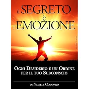 Il Segreto è l'Emozione - Ogni Desiderio è un Ordine per il tuo Subconscio